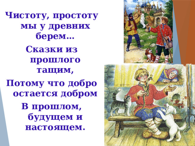 Чистоту, простоту мы у древних берем… Сказки из прошлого тащим, Потому что добро остается добром В прошлом, будущем и настоящем.  Владимир Высоцкий 