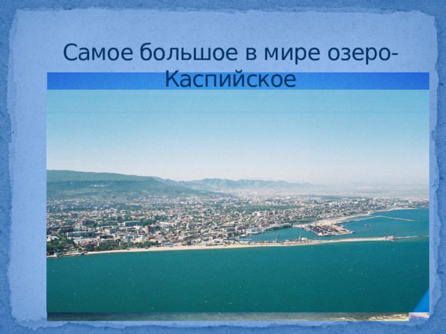 Самое большое в мире озеро- Каспийское 