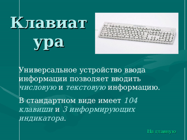 Клавиатура Универсальное устройство ввода информации позволяет вводить числовую и текстовую информацию. В стандартном виде имеет 104 клавиши и 3 информирующих индикатора . На главную 