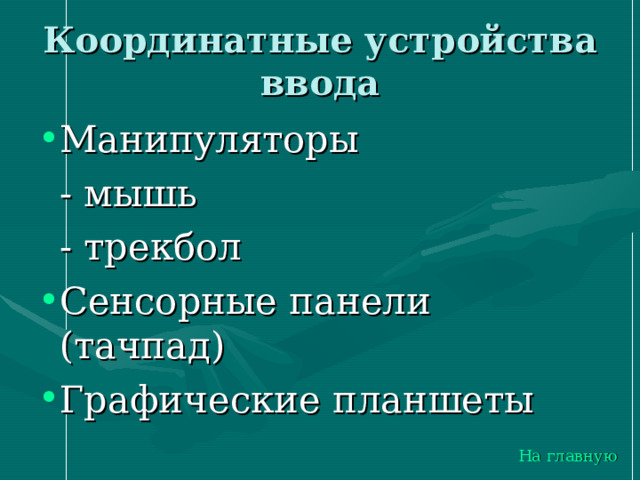 Координатные устройства ввода Манипуляторы   - мышь   - трекбол Сенсорные панели (тачпад) Графические планшеты На главную 