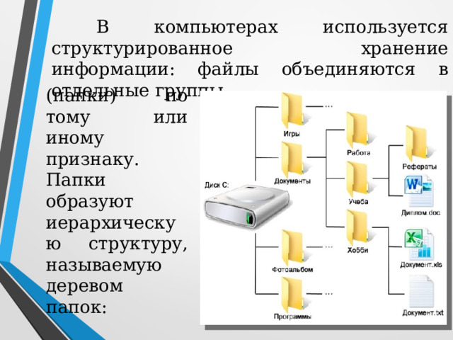  В компьютерах используется структурированное хранение информации: файлы объединяются в отдельные группы (папки) по тому или иному признаку. Папки образуют иерархическую структуру, называемую деревом папок:  