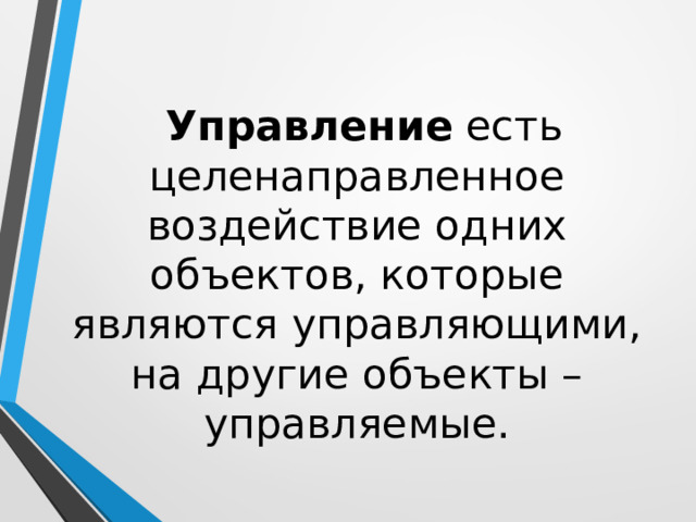  Управление есть целенаправленное воздействие одних объектов, которые являются управляющими, на другие объекты – управляемые. 