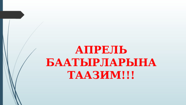   АПРЕЛЬ БААТЫРЛАРЫНА ТААЗИМ!!! 