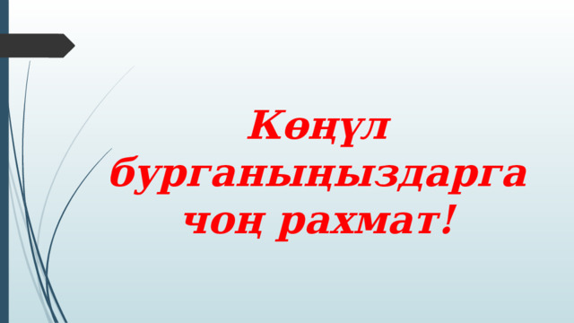  Көңүл бурганыңыздарга чоң рахмат! 