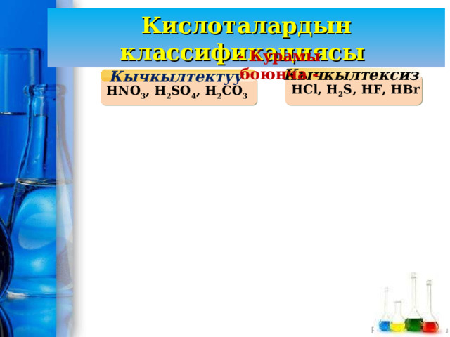 Кислоталардын классификациясы - Курамы боюнча - Кычкылтектуу Кычкылтексиз HCl, H 2 S, HF, HBr HNO 3 , H 2 SO 4 , H 2 CO 3 
