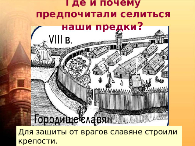 Где и почему предпочитали селиться наши предки ?  Для защиты от врагов славяне строили крепости. 