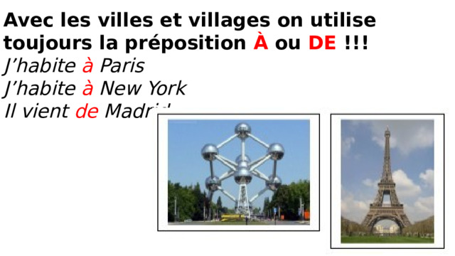 Avec les villes et villages on utilise toujours la préposition À ou DE !!! J’habite à Paris J’habite à New York Il vient de Madrid. 