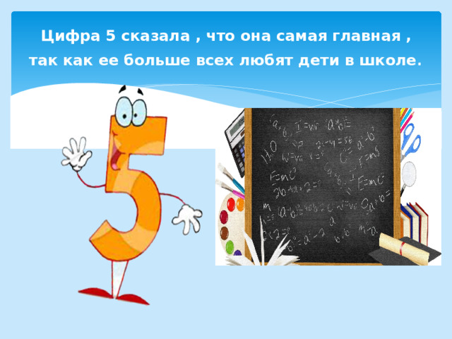 Цифра 5 сказала , что она самая главная , так как ее больше всех любят дети в школе . 