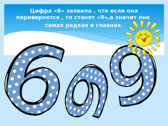 Цифра «6» заявила , что если она перевернется , то станет «9»,а значит она самая редкая и главная . 