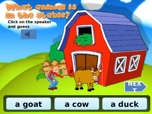 1/10 Click on the speaker and guess NEXT a goat a cow a duck 
