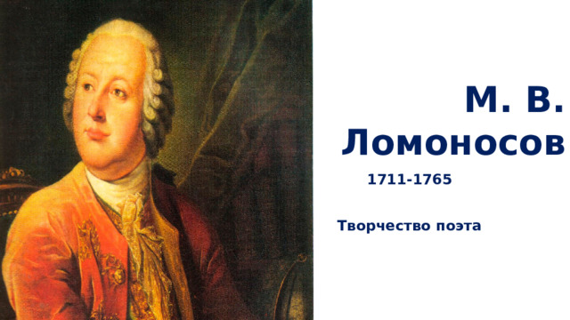  М. В. Ломоносов 1711-1765  Творчество поэта 