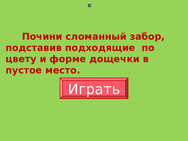  Почини сломанный забор, подставив подходящие по цвету и форме дощечки в пустое место. Играть 