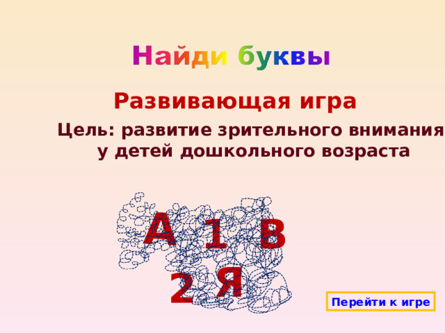 А Развивающая игра Цель: развитие зрительного внимания  у детей дошкольного возраста В 1 Я 2 Перейти к игре 