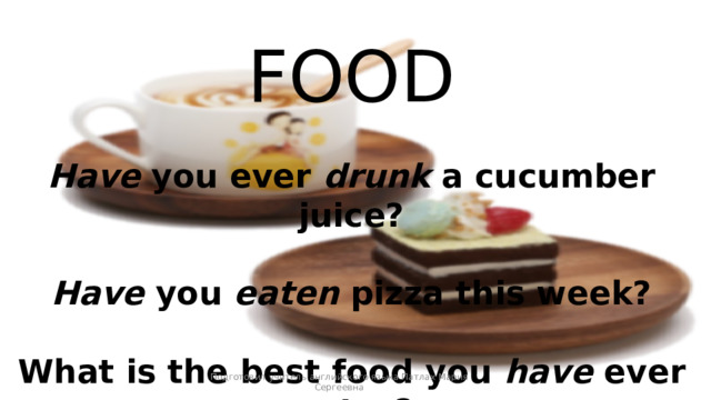 FOOD  Have you ever drunk a cucumber juice?  Have you eaten pizza this week?  What is the best food you have ever eaten ? Подготовил учитель английского языка Патлах Мария Сергеевна 