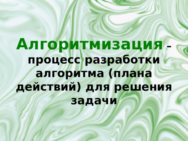 Алгоритмизация – процесс разработки алгоритма (плана действий) для решения задачи 