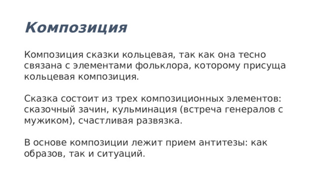 Композиция Композиция сказки кольцевая, так как она тесно связана с элементами фольклора, которому присуща кольцевая композиция.   Сказка состоит из трех композиционных элементов: сказочный зачин, кульминация (встреча генералов с мужиком), счастливая развязка.   В основе композиции лежит прием антитезы: как образов, так и ситуаций. 