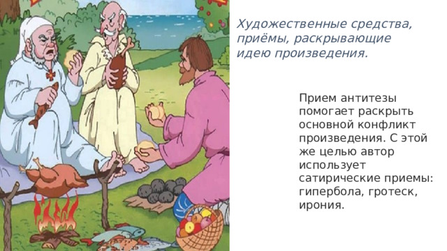 Художественные средства, приёмы, раскрывающие идею произведения. Прием антитезы помогает раскрыть основной конфликт произведения. С этой же целью автор использует сатирические приемы: гипербола, гротеск, ирония.   