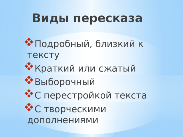 Виды пересказа   Подробный, близкий к тексту Краткий или сжатый Выборочный С перестройкой текста С творческими дополнениями 