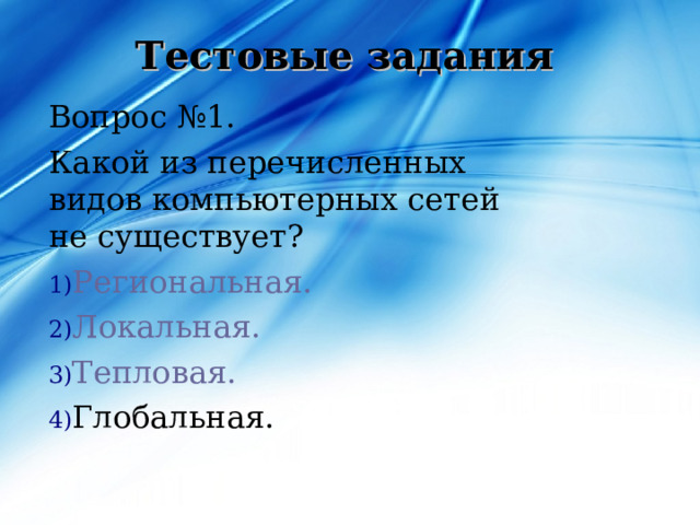 Тестовые задания Вопрос №1. Какой из перечисленных видов компьютерных сетей не существует? Региональная. Локальная. Тепловая. Глобальная. 