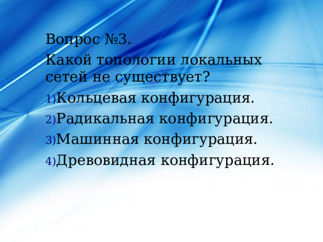 Вопрос №3. Какой топологии локальных сетей не существует? Кольцевая конфигурация. Радикальная конфигурация. Машинная конфигурация. Древовидная конфигурация. 