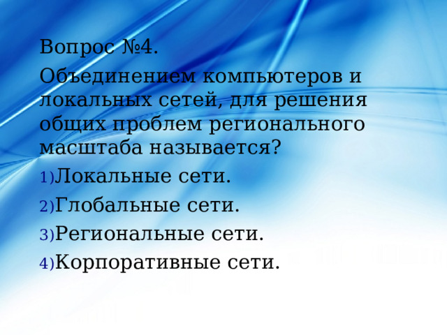 Вопрос №4. Объединением компьютеров и локальных сетей, для решения общих проблем регионального масштаба называется? Локальные сети. Глобальные сети. Региональные сети. Корпоративные сети. 