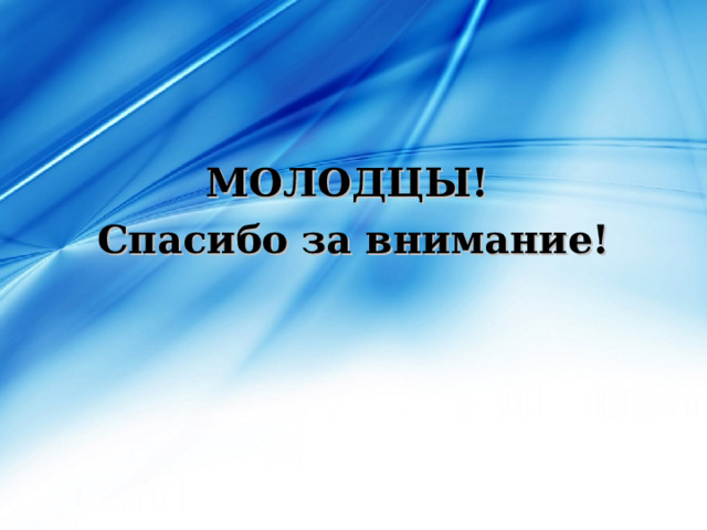 МОЛОДЦЫ! Спасибо за внимание! 