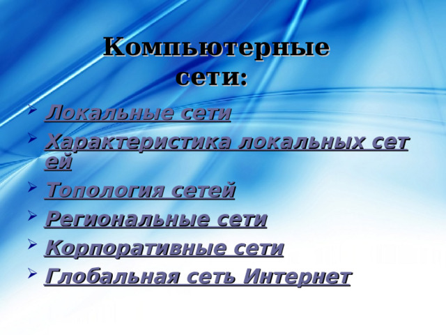 Компьютерные сети: Локальные сети Характеристика локальных сетей Топология сетей Региональные сети Корпоративные сети Глобальная сеть Интернет 