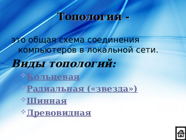 Топология - это общая схема соединения компьютеров в локальной сети. Виды топологий: Кольцевая Радиальная («звезда») Шинная Древовидная Кольцевая Радиальная («звезда») Шинная Древовидная   