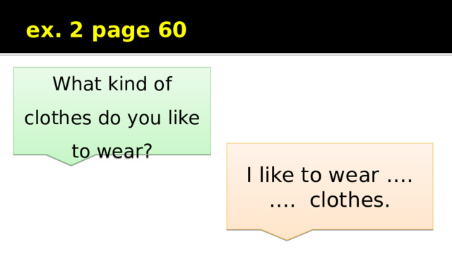 ex. 2 page 60 What kind of clothes do you like to wear? I like to wear …. …. clothes. 