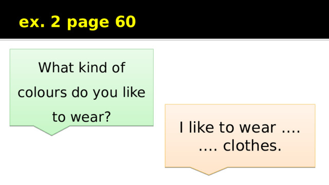 ex. 2 page 60 What kind of colours do you like to wear? I like to wear …. …. clothes. 
