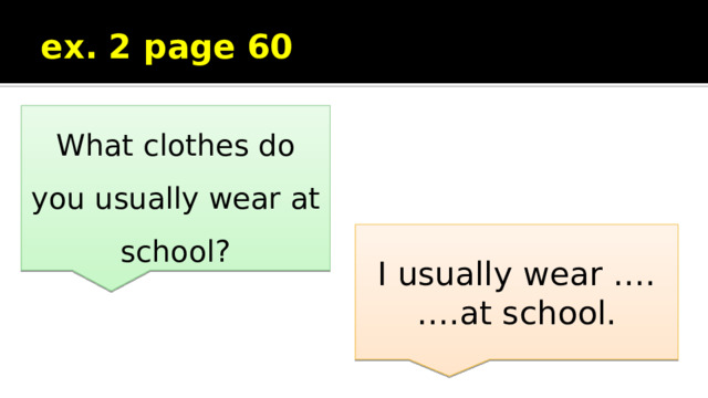 ex. 2 page 60 What clothes do you usually wear at school? I usually wear …. ….at school. 