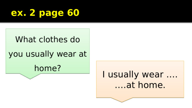 ex. 2 page 60 What clothes do you usually wear at home? I usually wear …. ….at home. 