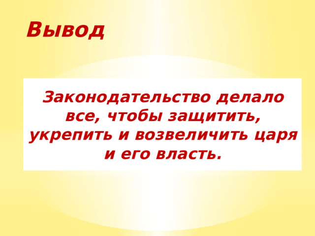 Вывод Законодательство делало все, чтобы защитить, укрепить и возвеличить царя и его власть. 