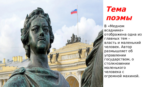 Тема поэмы В «Медном всаднике» отображена одна из главных тем – власть и маленький человек. Автор размышляет об управлении государством, о столкновении маленького человека с огромной махиной. 