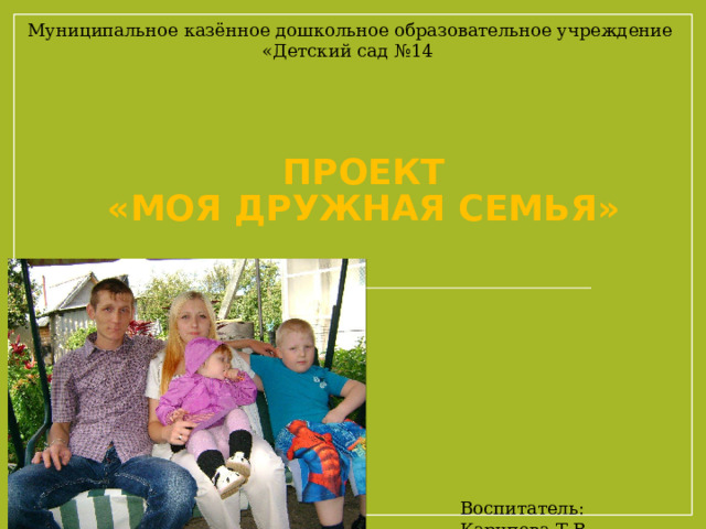 Муниципальное казённое дошкольное образовательное учреждение «Детский сад №14  Проект  «Моя дружная семья» Воспитатель: Карипова Т.В. 