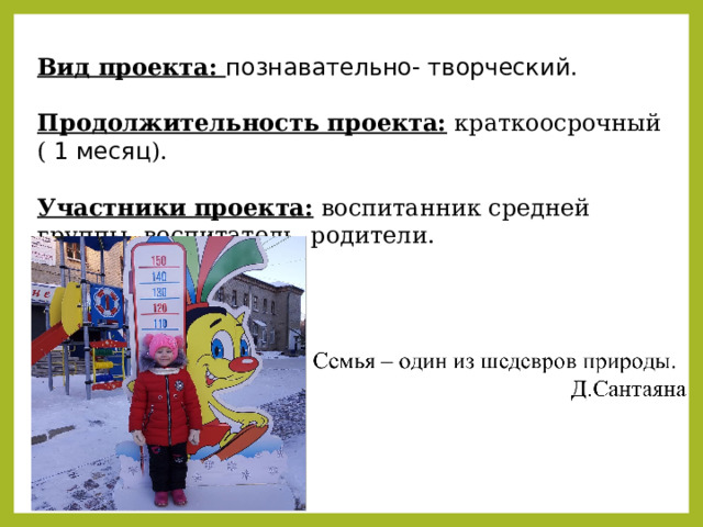 Вид проекта: познавательно- творческий.  Продолжительность проекта:  краткоосрочный ( 1 месяц ).   Участники проекта:  воспитанник средней группы, воспитатель, родители. 