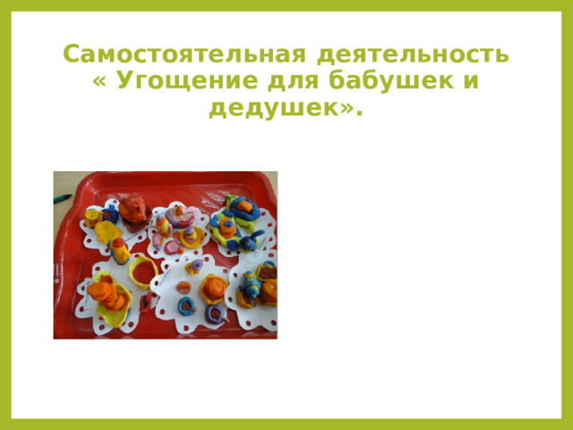 Самостоятельная деятельность « Угощение для бабушек и дедушек». 