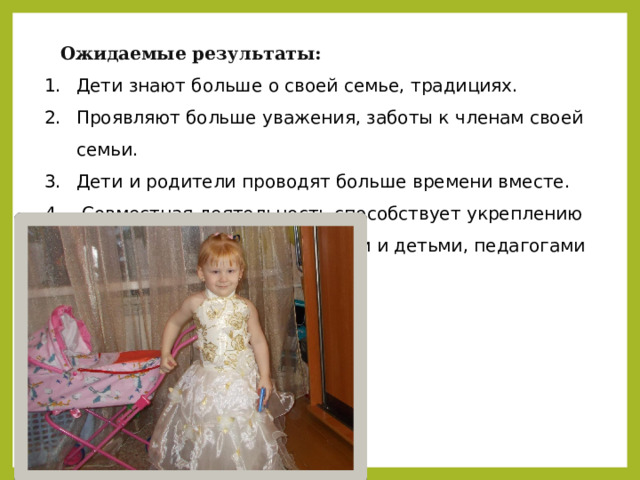 Ожидаемые результаты: Дети знают больше о своей семье, традициях. Проявляют больше уважения, заботы к членам своей семьи. Дети и родители проводят больше времени вместе.  Совместная деятельность способствует укреплению отношений между родителями и детьми, педагогами и родителями. . 