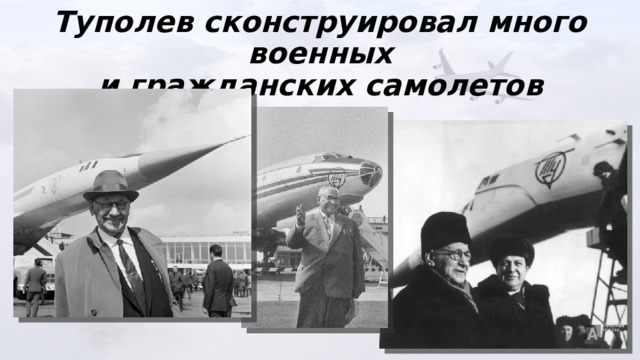 Туполев сконструировал много военных  и гражданских самолетов 