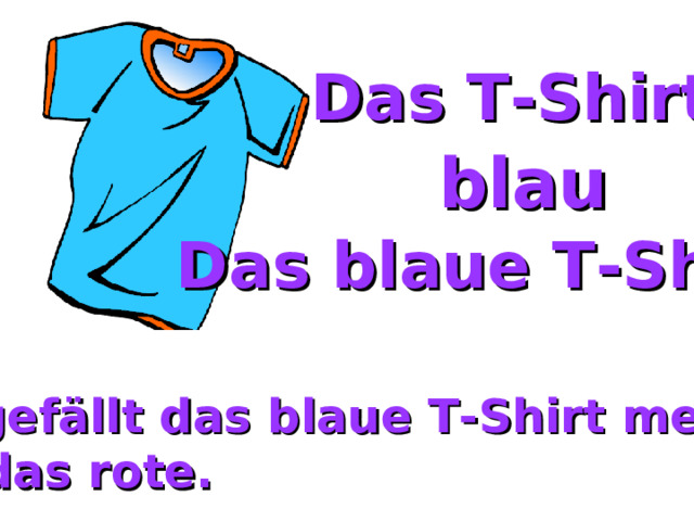 Das T-Shirt blau Das blaue T-Shirt Mir gefällt das blaue T-Shirt mehr  als das rote. 