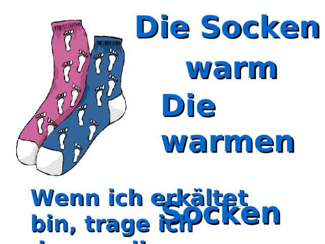 Die Socken warm Die warmen  Socken Wenn ich erkältet bin, trage ich  immer die warmen Socken. 