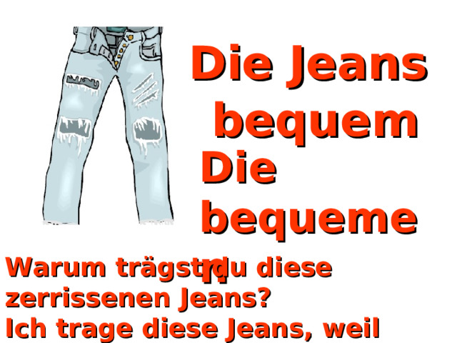 Die Jeans bequem Die bequemen  Jeans Warum trägst du diese zerrissenen Jeans? Ich trage diese Jeans, weil das die bequemsten Jeans sind, die ich habe. 