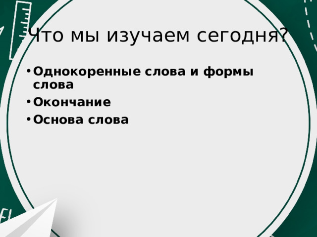 Что мы изучаем сегодня? Однокоренные слова и формы слова Окончание Основа слова 