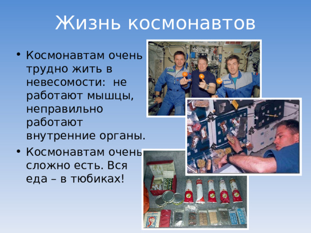 Жизнь космонавтов Космонавтам очень трудно жить в невесомости: не работают мышцы, неправильно работают внутренние органы. Космонавтам очень сложно есть. Вся еда – в тюбиках! 