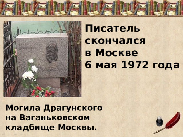 Писатель скончался в Москве 6 мая 1972 года Могила Драгунского на Ваганьковском кладбище Москвы. 