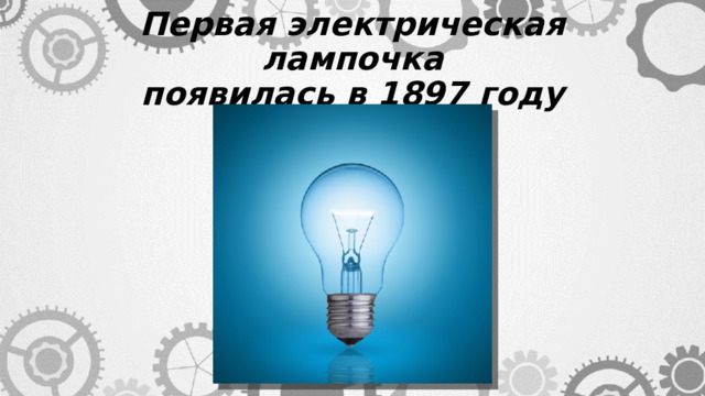 Первая электрическая лампочка  появилась в 1897 году 