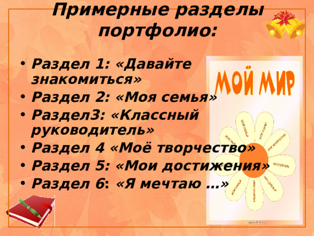  Примерные разделы портфолио:    Раздел 1: «Давайте знакомиться»  Раздел 2: «Моя семья»  Раздел3: «Классный руководитель»  Раздел 4 «Моё творчество»  Раздел 5: «Мои достижения»  Раздел 6 : «Я мечтаю …»  