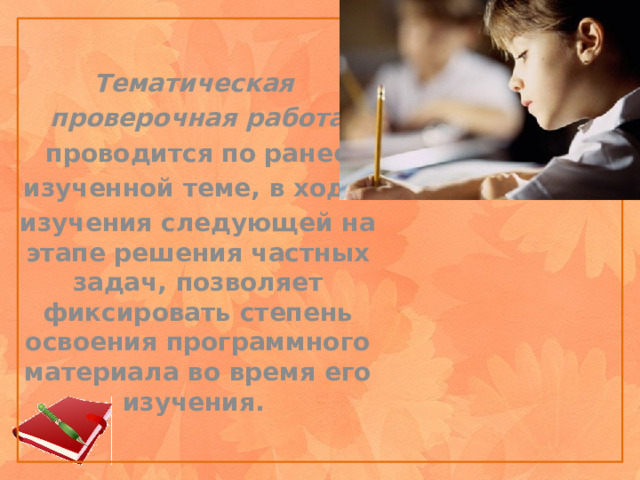 Тематическая проверочная работа  проводится по ранее изученной теме, в ходе изучения следующей на этапе решения частных задач, позволяет фиксировать степень освоения программного материала во время его изучения. 