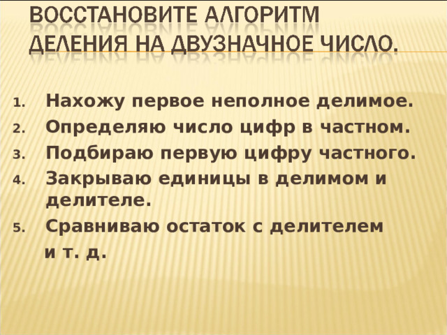 Определяю число  цифр в частном. Нахожу первое  неполное делимое. Подбираю первую  цифру частного. неполное делимое Остаток меньше  делителя 8 8 8 22188 43 - 215 1 6 5 ● ● ● 6 - 43 25 - 258 0 