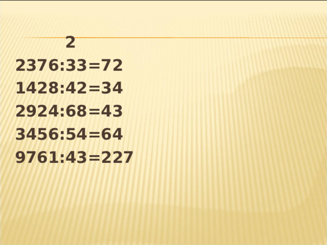  1  89936:73=1232  112359:43=2613  136576:64=2134  149376:64=2334  773075:85=9095   